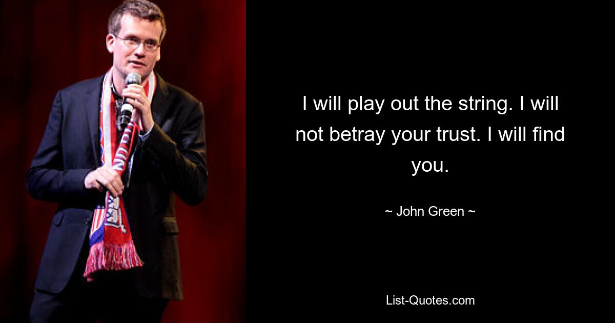 I will play out the string. I will not betray your trust. I will find you. — © John Green