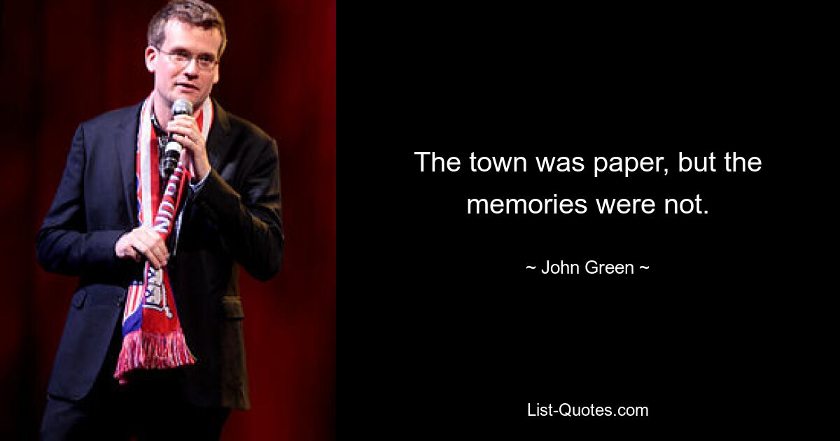 The town was paper, but the memories were not. — © John Green