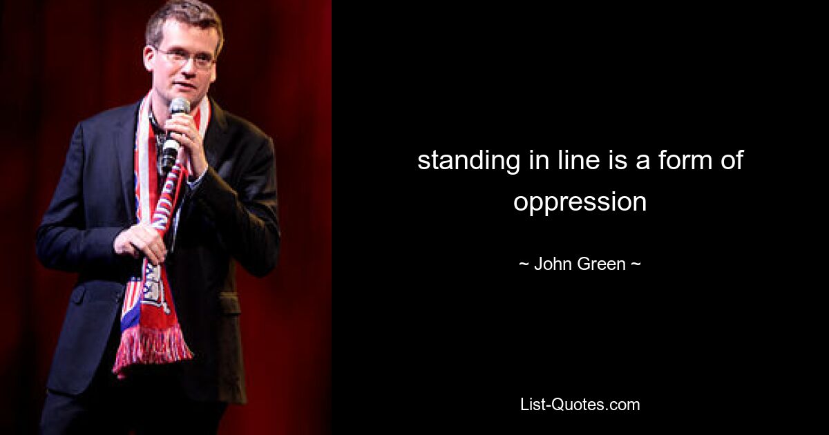 standing in line is a form of oppression — © John Green