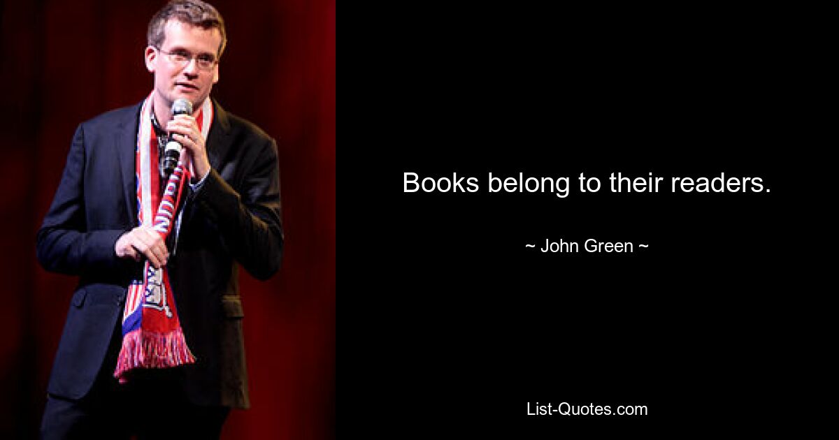 Books belong to their readers. — © John Green