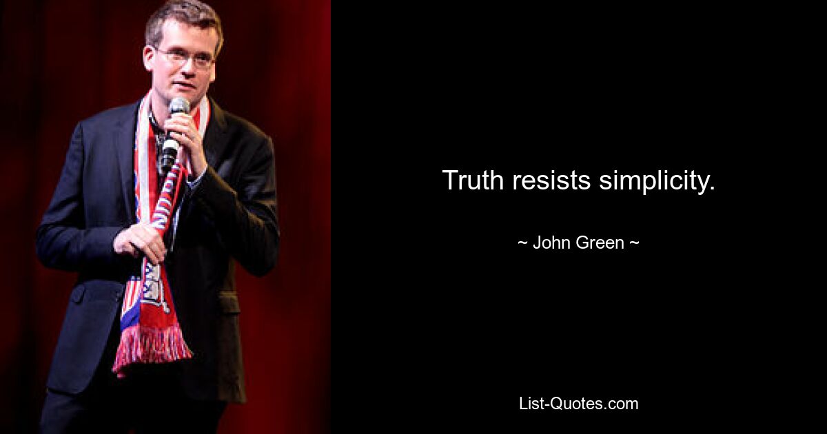 Truth resists simplicity. — © John Green