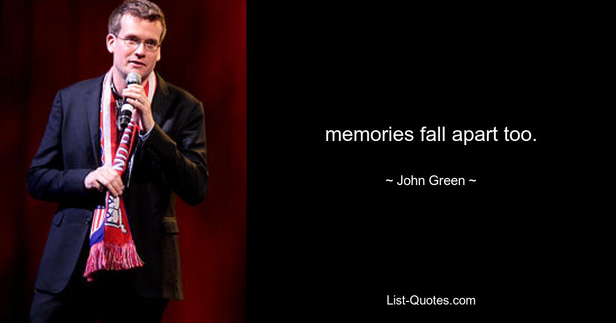 memories fall apart too. — © John Green