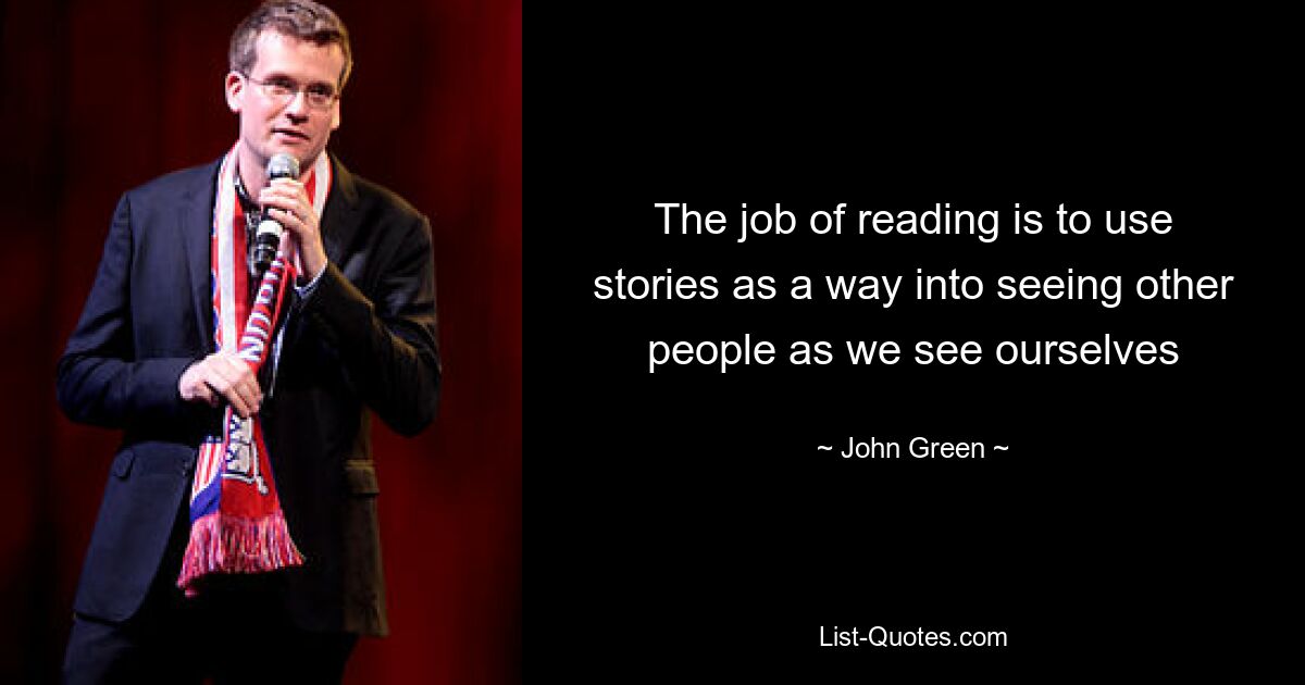 The job of reading is to use stories as a way into seeing other people as we see ourselves — © John Green