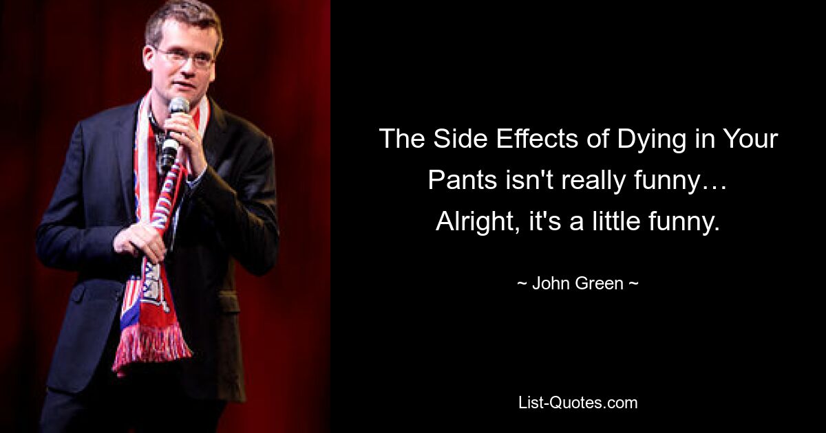 The Side Effects of Dying in Your Pants isn't really funny… Alright, it's a little funny. — © John Green