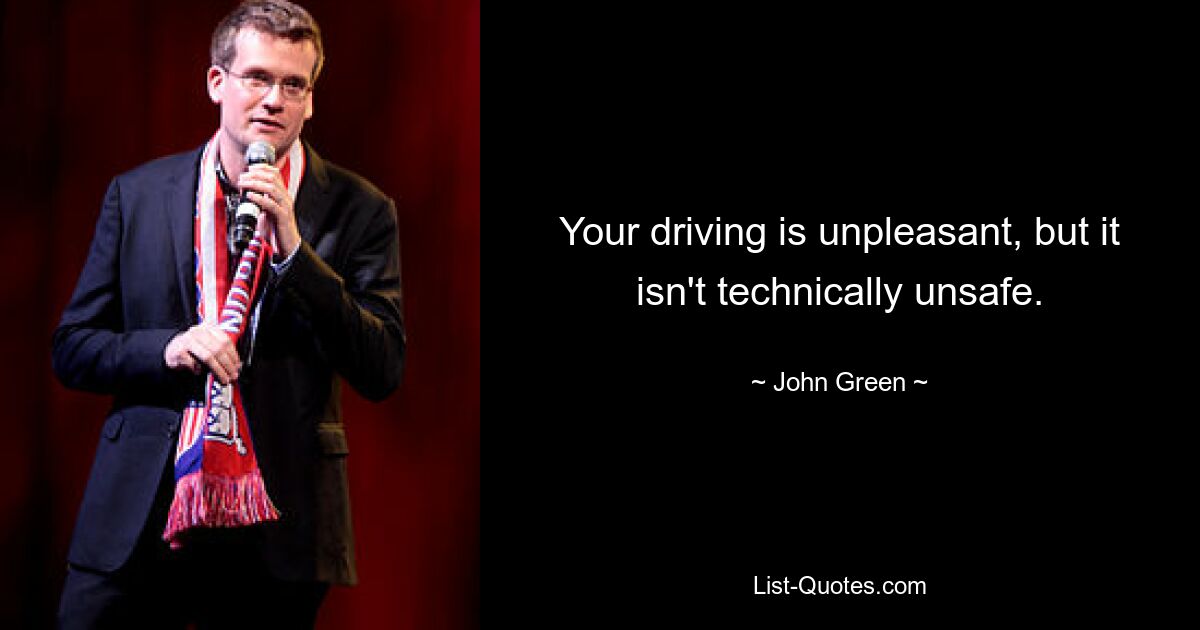 Your driving is unpleasant, but it isn't technically unsafe. — © John Green