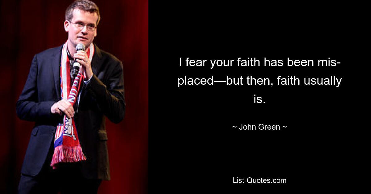 I fear your faith has been mis- placed—but then, faith usually is. — © John Green