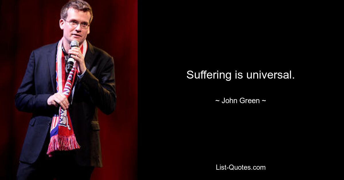 Suffering is universal. — © John Green