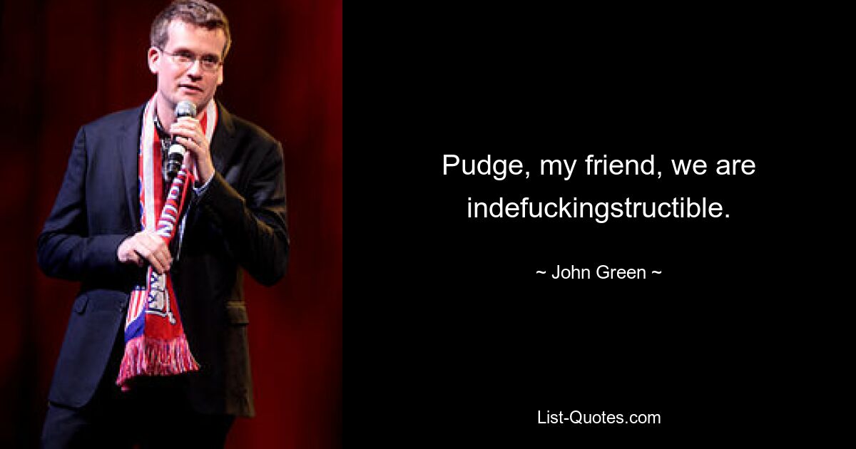 Pudge, my friend, we are indefuckingstructible. — © John Green