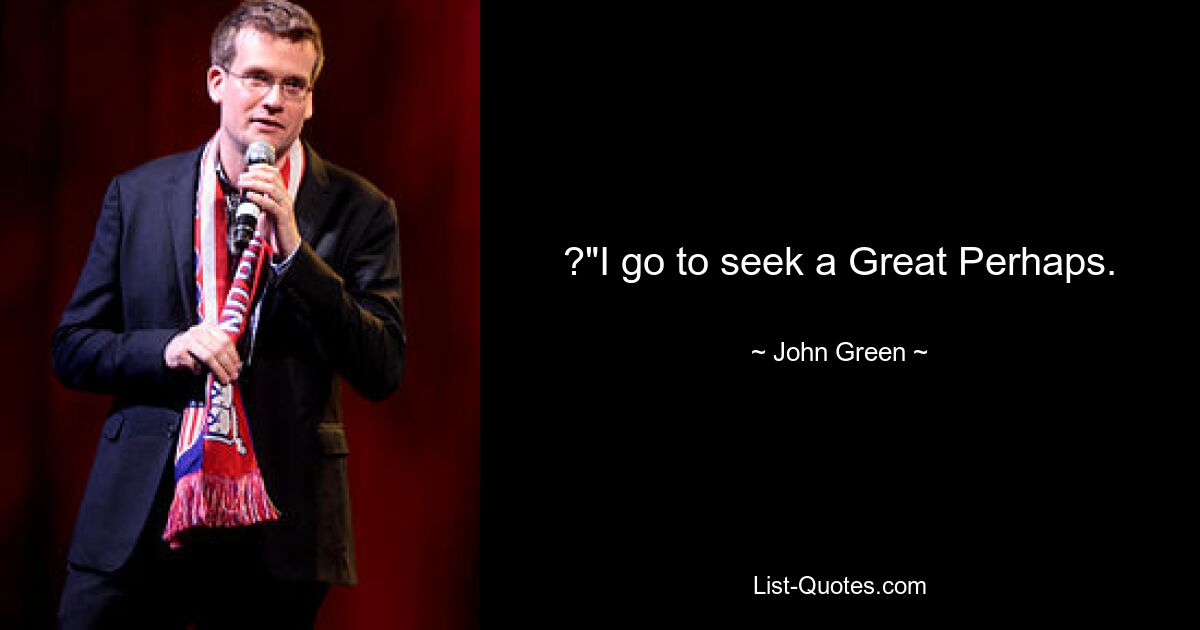 ?"I go to seek a Great Perhaps. — © John Green