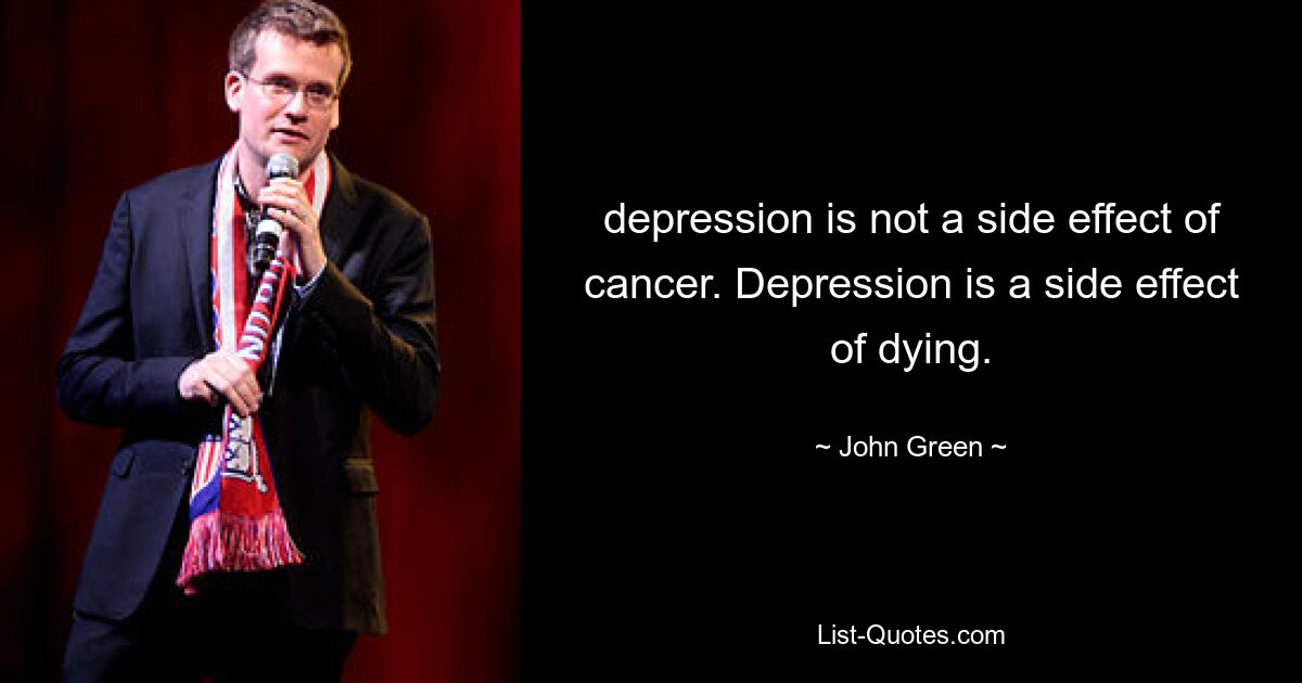 depression is not a side effect of cancer. Depression is a side effect of dying. — © John Green