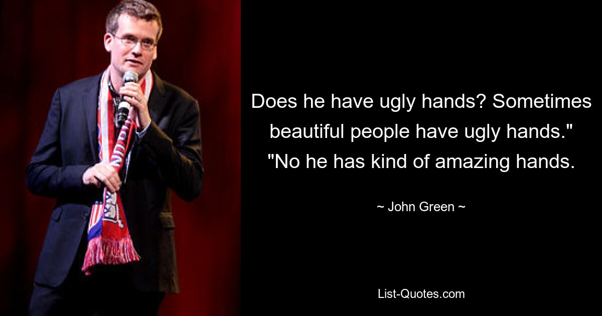 Does he have ugly hands? Sometimes beautiful people have ugly hands." "No he has kind of amazing hands. — © John Green