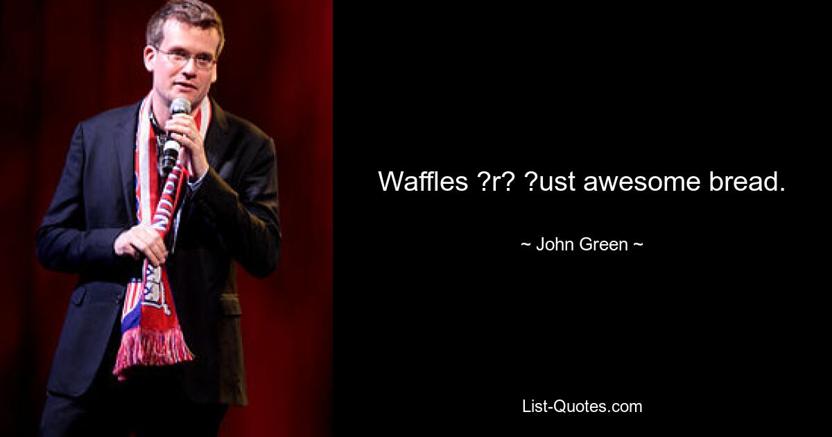 Waffles ?r? ?ust awesome bread. — © John Green