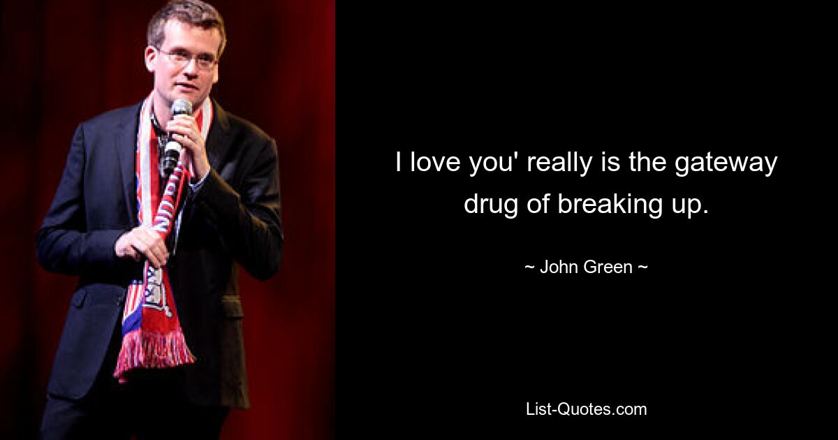 I love you' really is the gateway drug of breaking up. — © John Green