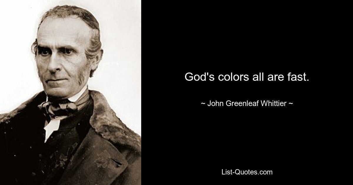 God's colors all are fast. — © John Greenleaf Whittier