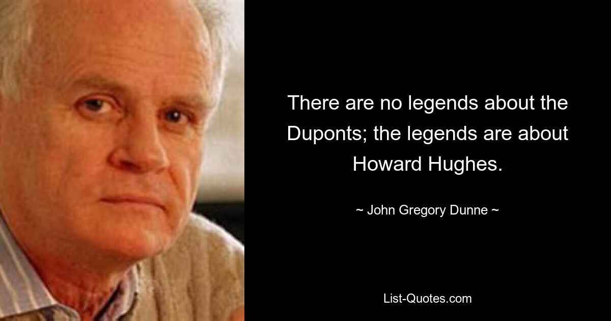 There are no legends about the Duponts; the legends are about Howard Hughes. — © John Gregory Dunne