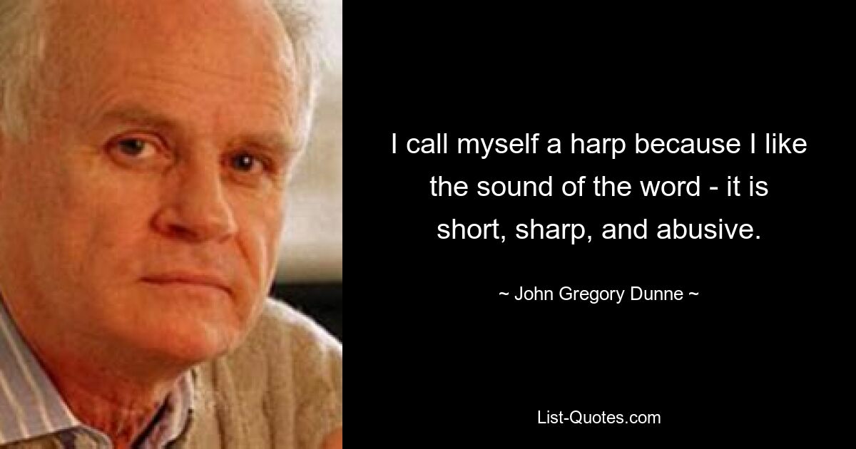 I call myself a harp because I like the sound of the word - it is short, sharp, and abusive. — © John Gregory Dunne