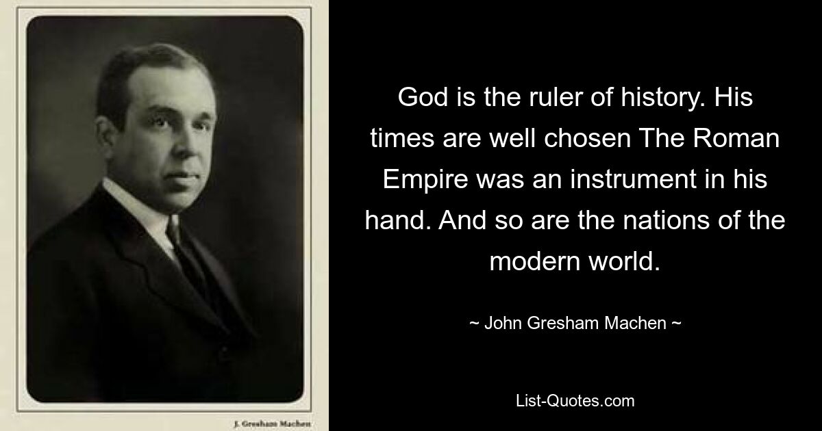 God is the ruler of history. His times are well chosen The Roman Empire was an instrument in his hand. And so are the nations of the modern world. — © John Gresham Machen