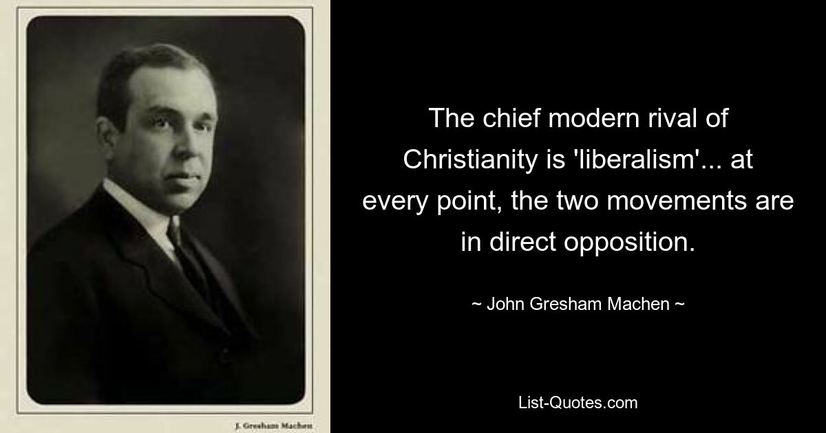 The chief modern rival of Christianity is 'liberalism'... at every point, the two movements are in direct opposition. — © John Gresham Machen