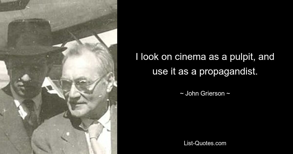 I look on cinema as a pulpit, and use it as a propagandist. — © John Grierson