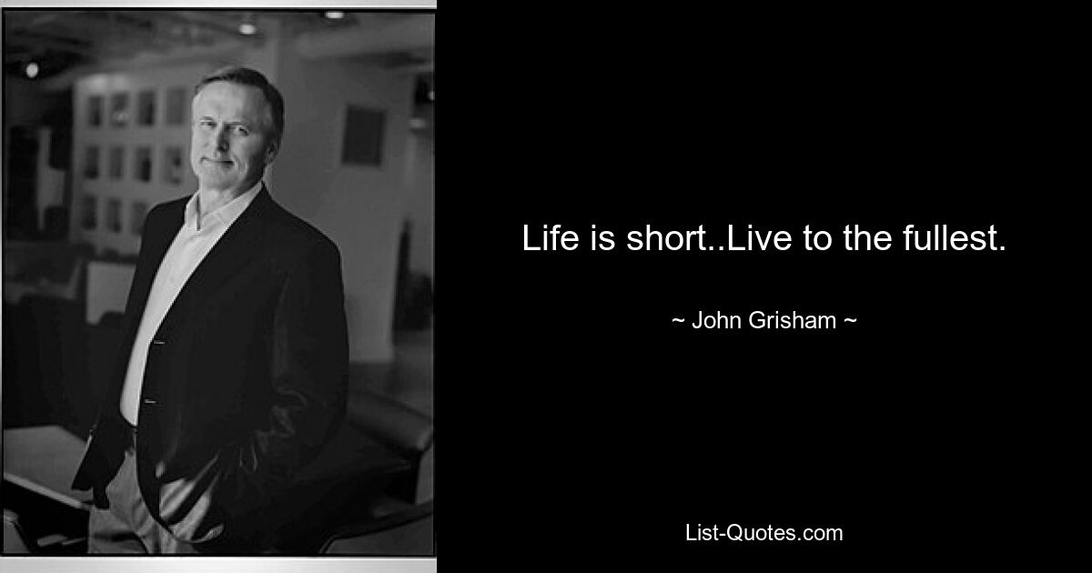 Life is short..Live to the fullest. — © John Grisham