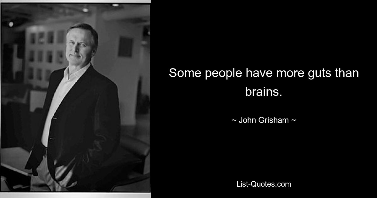 Some people have more guts than brains. — © John Grisham