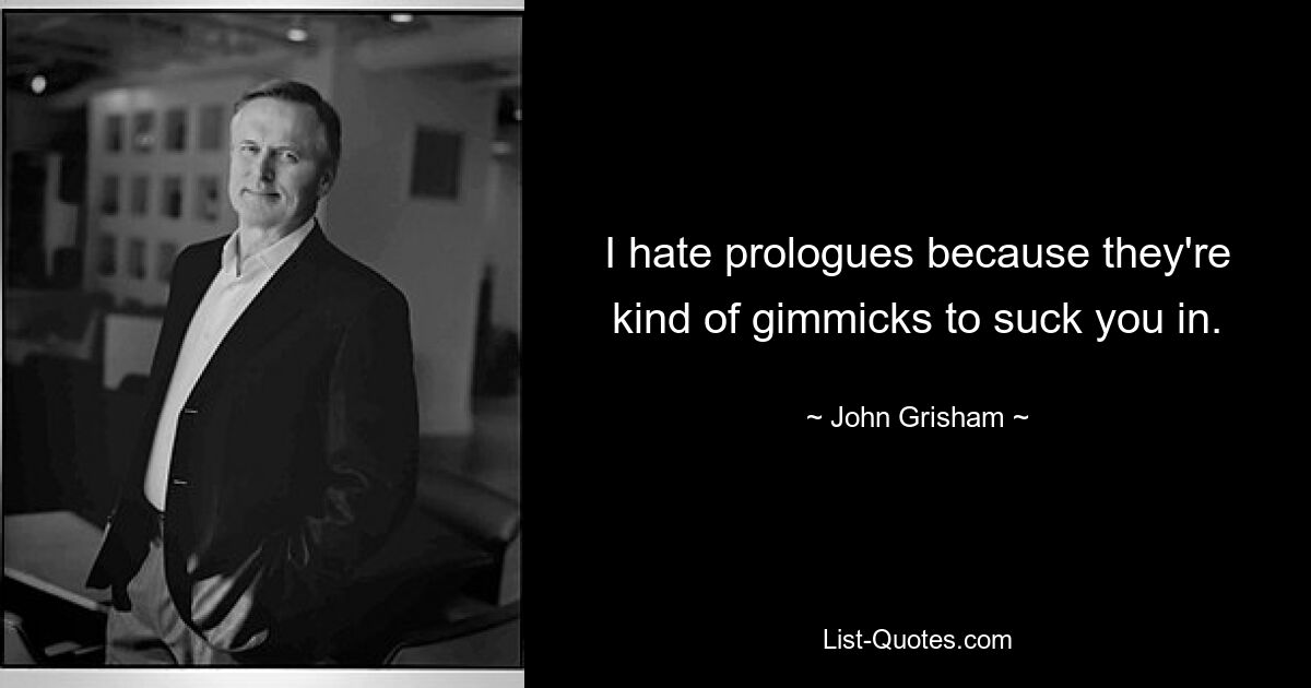 I hate prologues because they're kind of gimmicks to suck you in. — © John Grisham