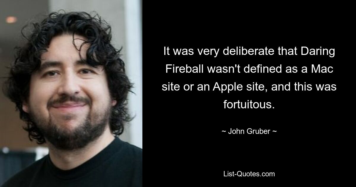 It was very deliberate that Daring Fireball wasn't defined as a Mac site or an Apple site, and this was fortuitous. — © John Gruber