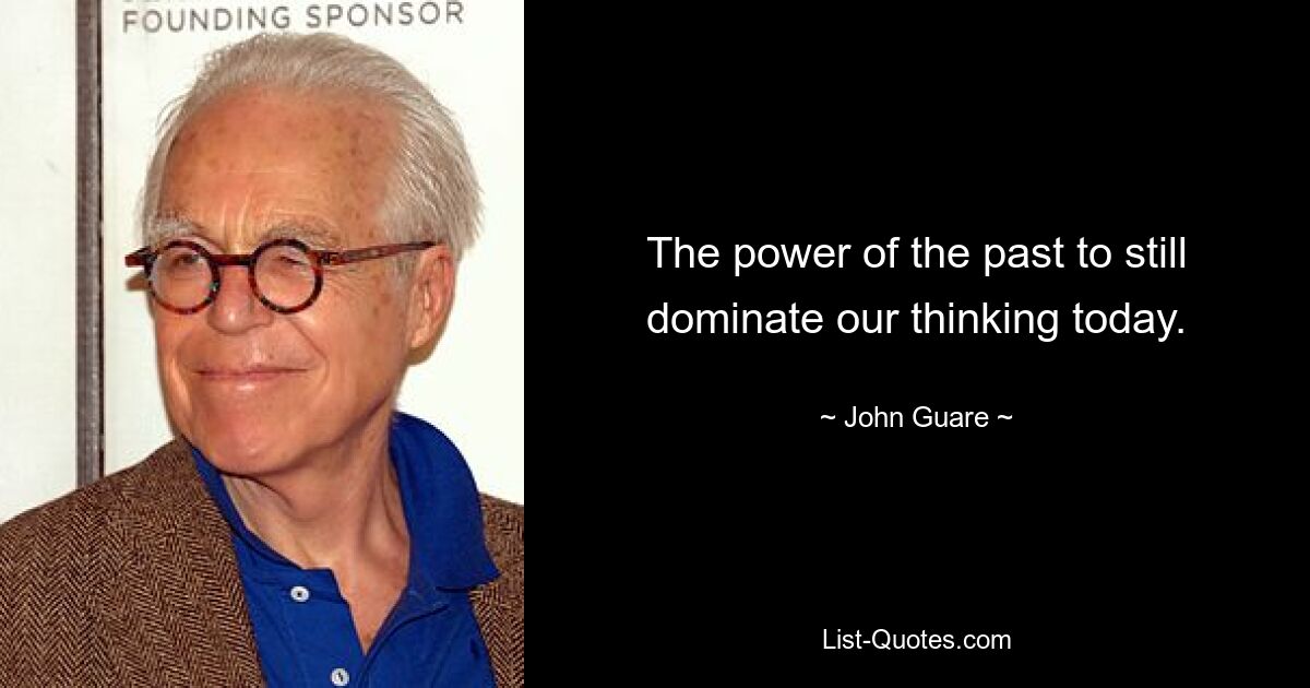 The power of the past to still dominate our thinking today. — © John Guare