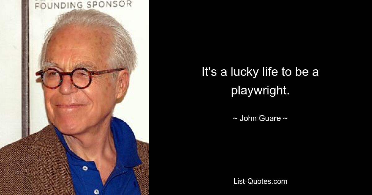 It's a lucky life to be a playwright. — © John Guare