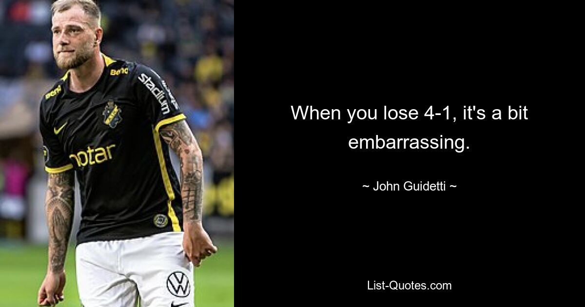 When you lose 4-1, it's a bit embarrassing. — © John Guidetti