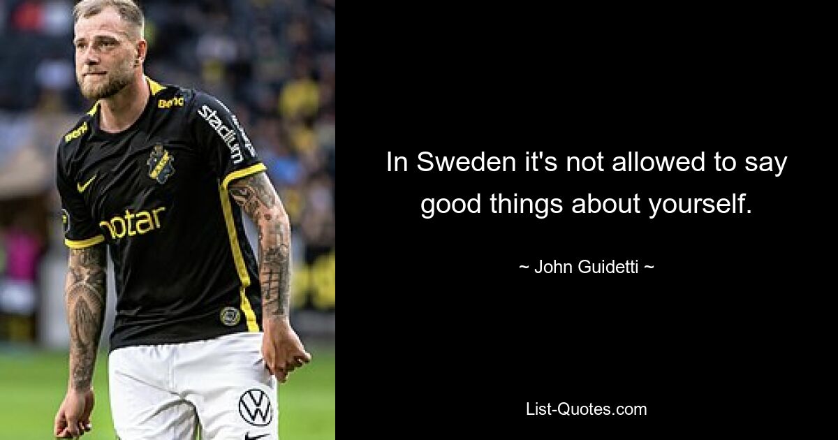 In Sweden it's not allowed to say good things about yourself. — © John Guidetti