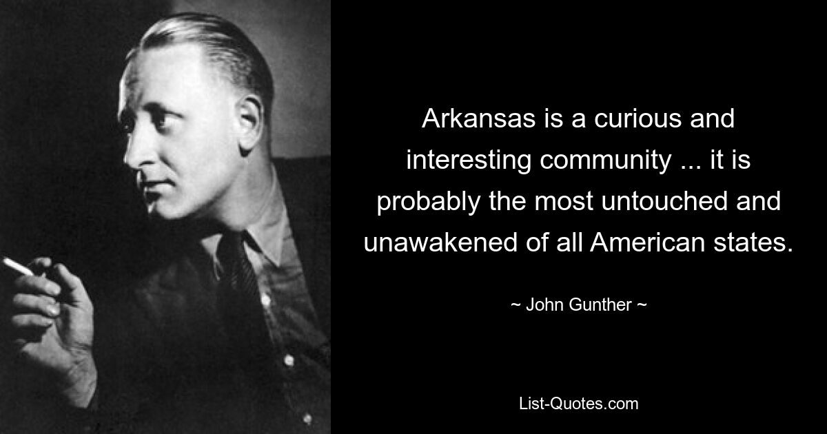 Arkansas is a curious and interesting community ... it is probably the most untouched and unawakened of all American states. — © John Gunther