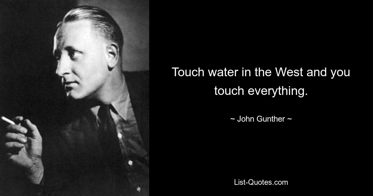 Touch water in the West and you touch everything. — © John Gunther