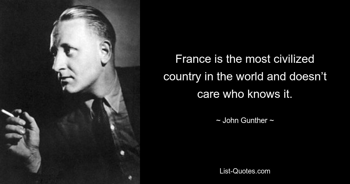 France is the most civilized country in the world and doesn’t care who knows it. — © John Gunther