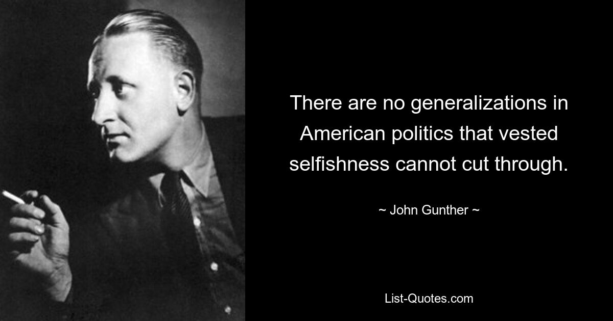 There are no generalizations in American politics that vested selfishness cannot cut through. — © John Gunther