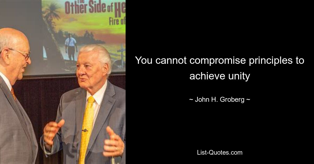 You cannot compromise principles to achieve unity — © John H. Groberg