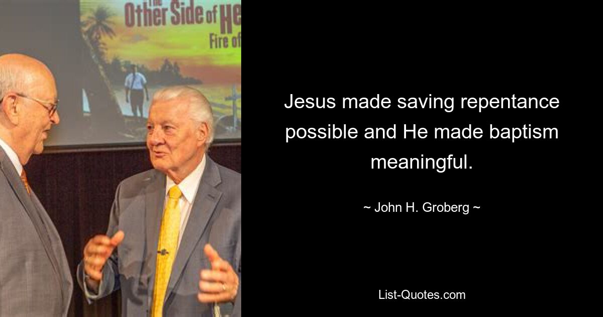 Jesus made saving repentance possible and He made baptism meaningful. — © John H. Groberg