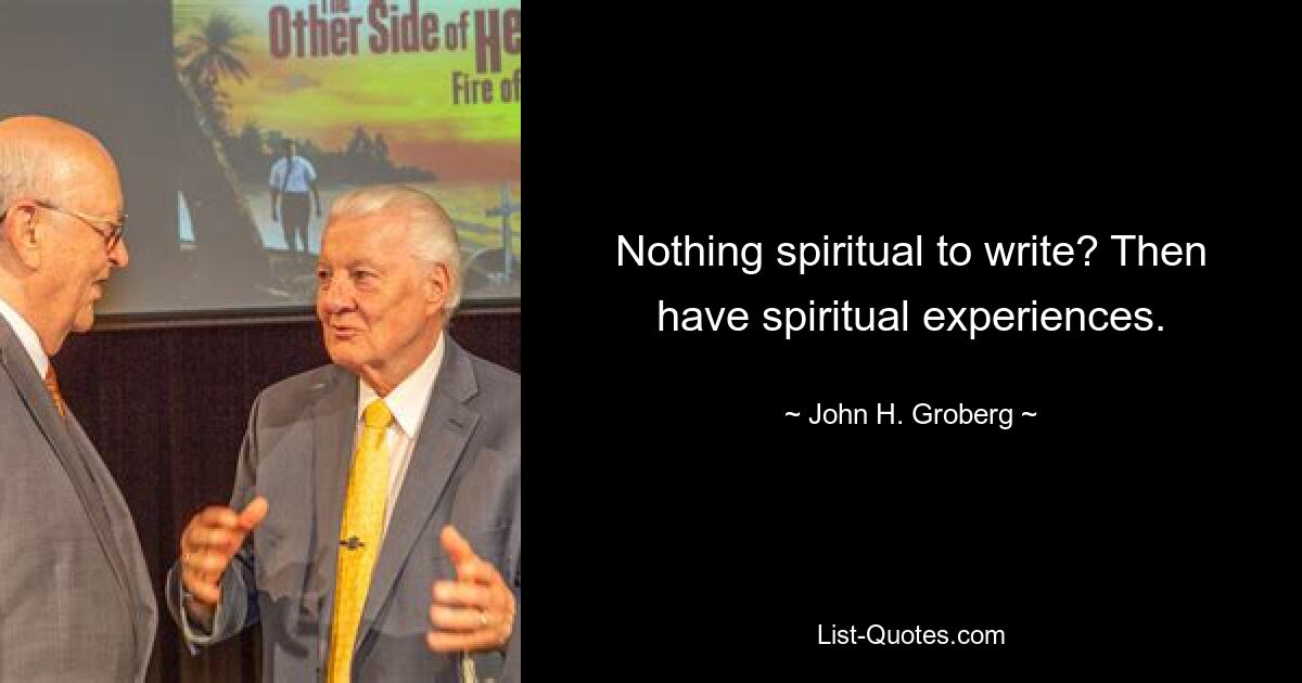 Nothing spiritual to write? Then have spiritual experiences. — © John H. Groberg