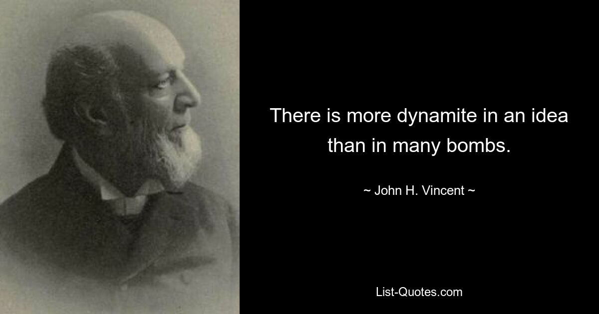 There is more dynamite in an idea than in many bombs. — © John H. Vincent