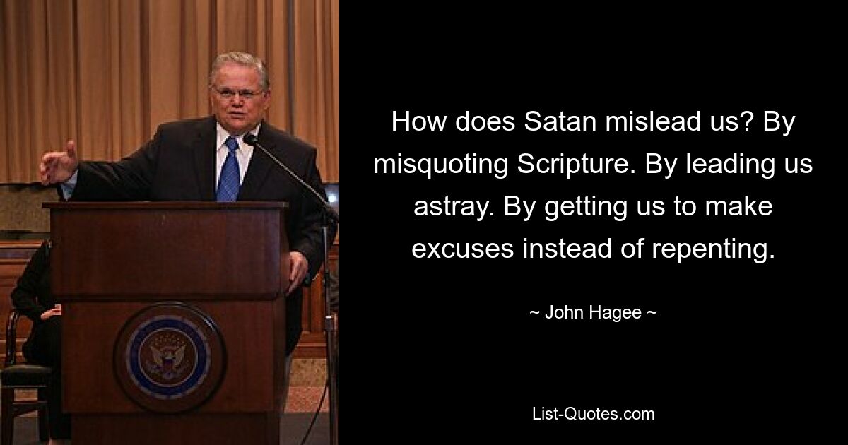 How does Satan mislead us? By misquoting Scripture. By leading us astray. By getting us to make excuses instead of repenting. — © John Hagee