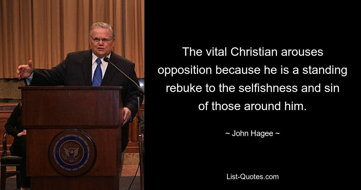 The vital Christian arouses opposition because he is a standing rebuke to the selfishness and sin of those around him. — © John Hagee