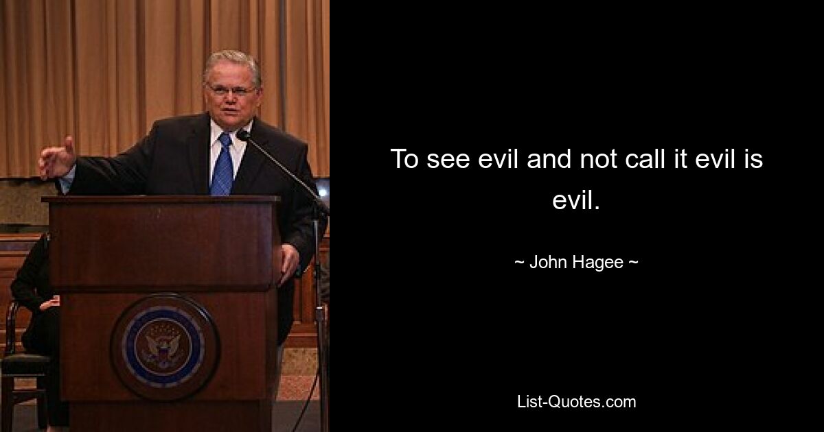 To see evil and not call it evil is evil. — © John Hagee