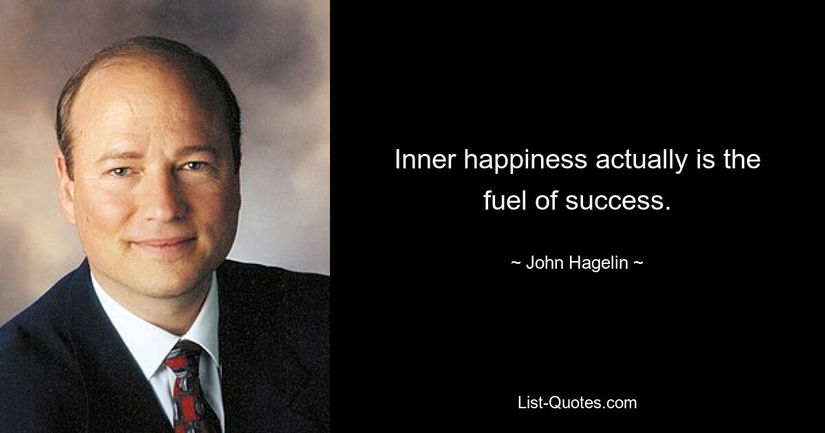 Inner happiness actually is the fuel of success. — © John Hagelin