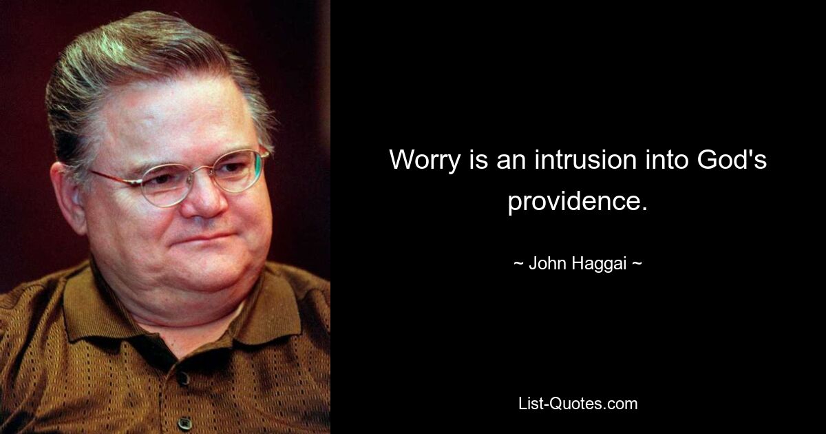 Worry is an intrusion into God's providence. — © John Haggai