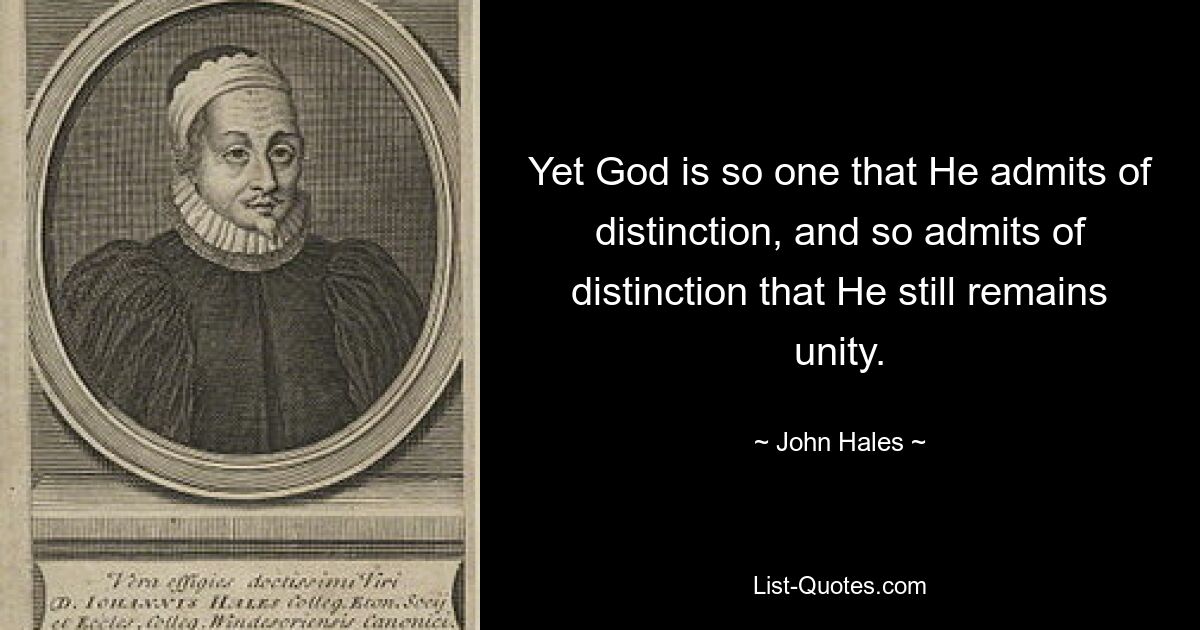 Yet God is so one that He admits of distinction, and so admits of distinction that He still remains unity. — © John Hales