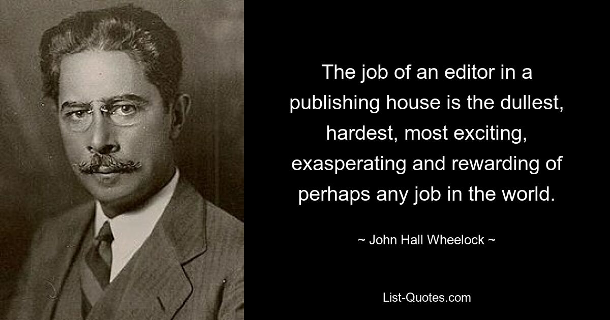 The job of an editor in a publishing house is the dullest, hardest, most exciting, exasperating and rewarding of perhaps any job in the world. — © John Hall Wheelock