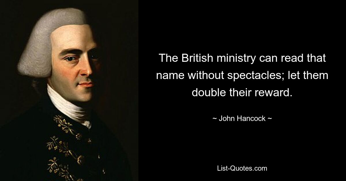 The British ministry can read that name without spectacles; let them double their reward. — © John Hancock