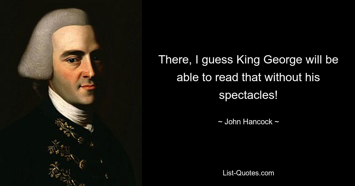 There, I guess King George will be able to read that without his spectacles! — © John Hancock