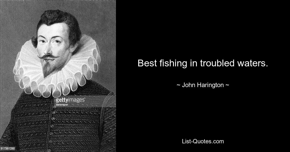 Best fishing in troubled waters. — © John Harington