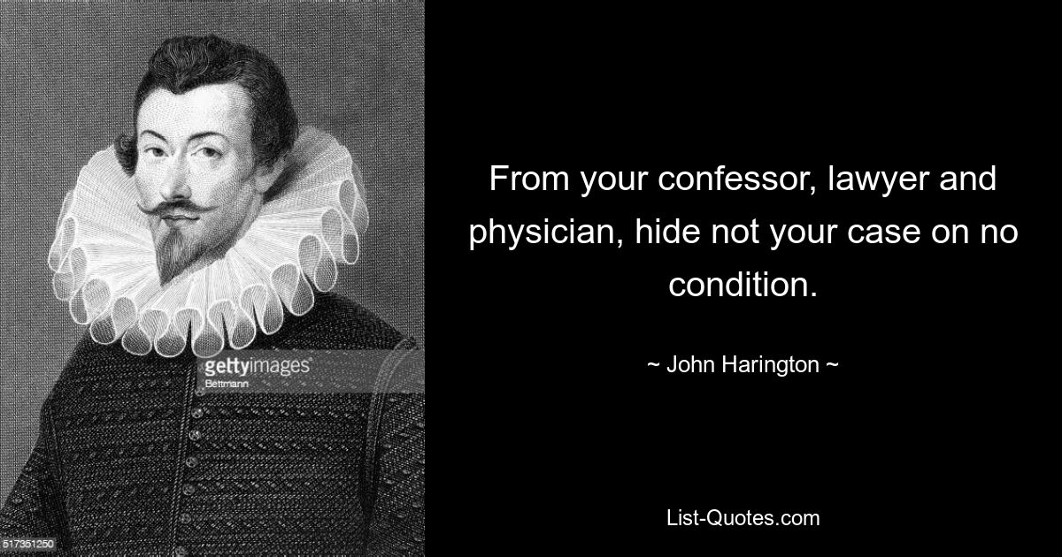 From your confessor, lawyer and physician, hide not your case on no condition. — © John Harington